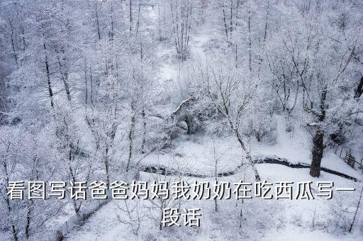 看圖寫話爸爸媽媽我奶奶在吃西瓜寫一段話