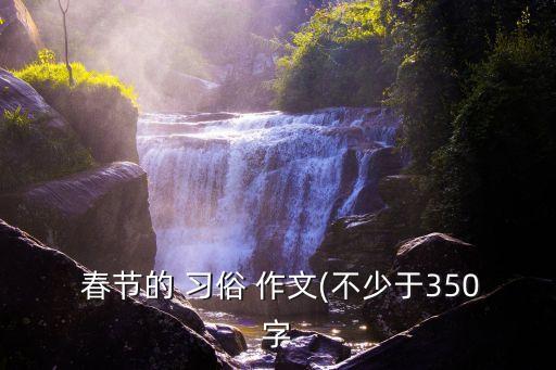  春節(jié)的 習俗 作文(不少于350字
