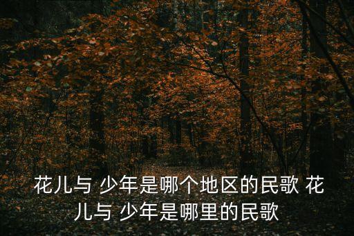  花兒與 少年是哪個(gè)地區(qū)的民歌 花兒與 少年是哪里的民歌