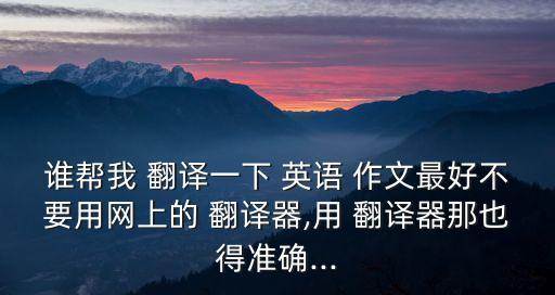 誰(shuí)幫我 翻譯一下 英語(yǔ) 作文最好不要用網(wǎng)上的 翻譯器,用 翻譯器那也得準(zhǔn)確...
