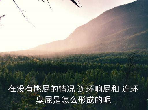 在沒有憋屁的情況 連環響屁和 連環臭屁是怎么形成的呢