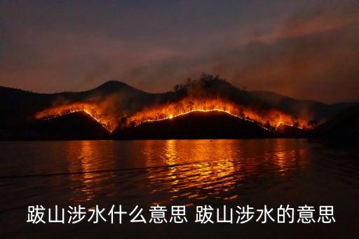  跋山涉水什么意思 跋山涉水的意思