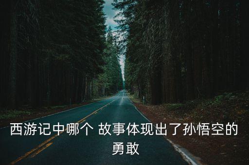 西游記中哪個 故事體現出了孫悟空的 勇敢