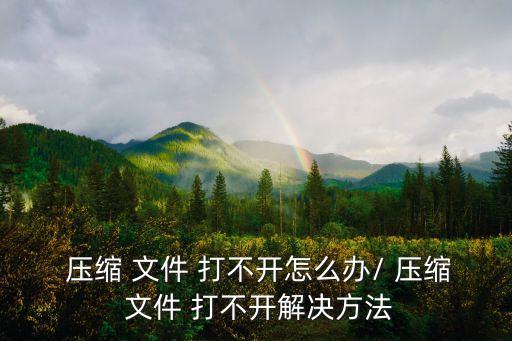 壓縮文件打不開(kāi),壓縮軟件不支持壓縮算法可能導(dǎo)致文件損壞