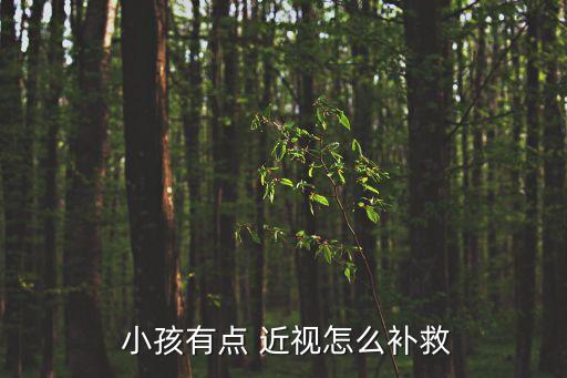  小孩有點 近視怎么補救