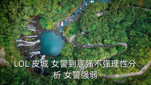 英雄聯盟皮城女警,英雄聯盟:我不建議用女警打分