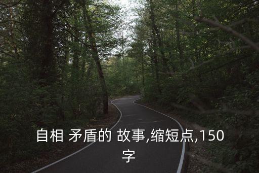 自相 矛盾的 故事,縮短點,150字