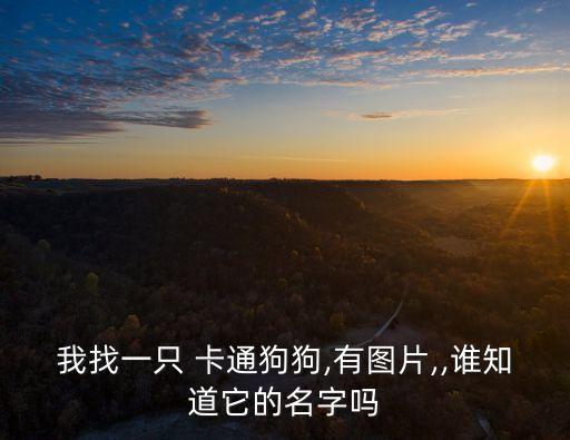 我找一只 卡通狗狗,有圖片,,誰知道它的名字嗎