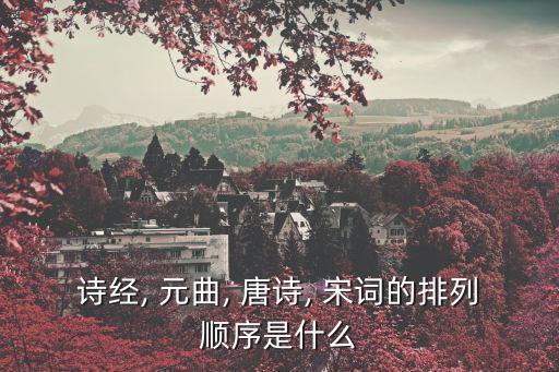 詩經, 元曲, 唐詩, 宋詞的排列順序是什么