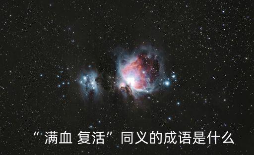 “ 滿血 復活”同義的成語是什么