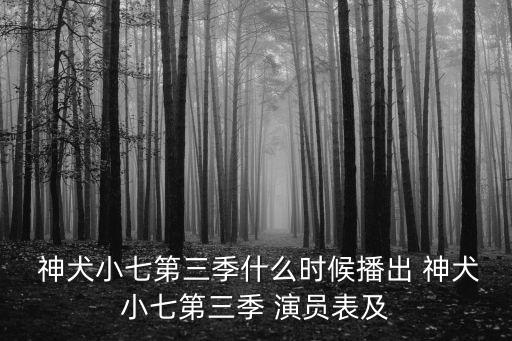  神犬小七第三季什么時(shí)候播出 神犬小七第三季 演員表及