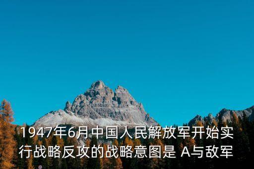 1947年6月中國人民解放軍開始實行戰略反攻的戰略意圖是 A與敵軍