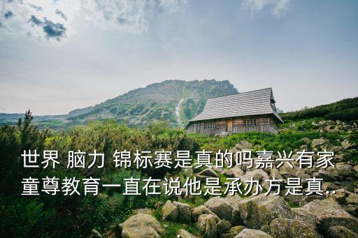 世界 腦力 錦標(biāo)賽是真的嗎嘉興有家童尊教育一直在說(shuō)他是承辦方是真...