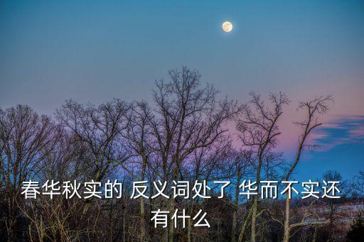 春華秋實(shí)的 反義詞處了 華而不實(shí)還有什么