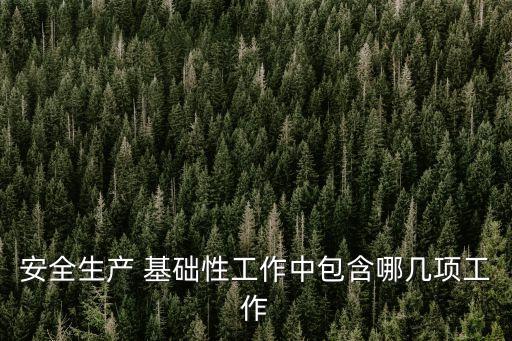 安全生產(chǎn) 基礎(chǔ)性工作中包含哪幾項(xiàng)工作