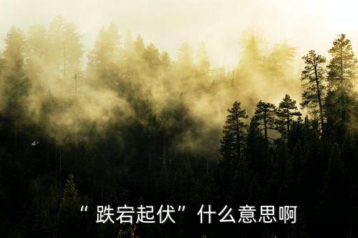 跌宕起伏的意思,跌宕起伏四個字