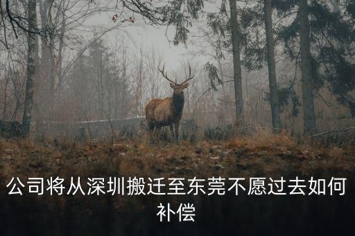 公司將從深圳搬遷至東莞不愿過(guò)去如何補(bǔ)償