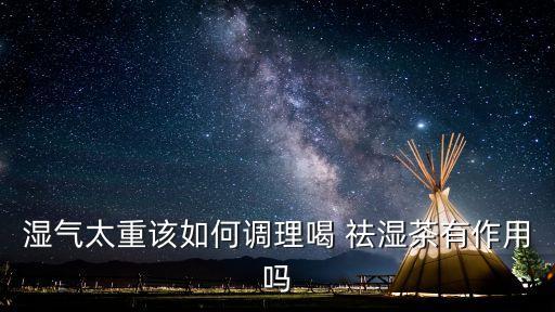 濕氣太重該如何調(diào)理喝 祛濕茶有作用嗎