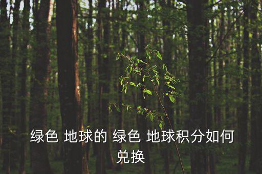 綠色地球,如何在綠色地球兌換產品?可以這樣做!