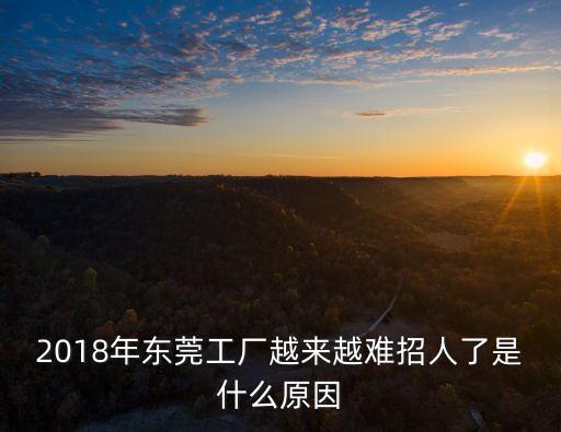 2018年東莞工廠越來越難招人了是什么原因