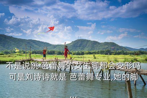 不是說跳 芭蕾舞的女生腳都會變形嗎可是劉詩詩就是 芭蕾舞專業(yè),她的腳...
