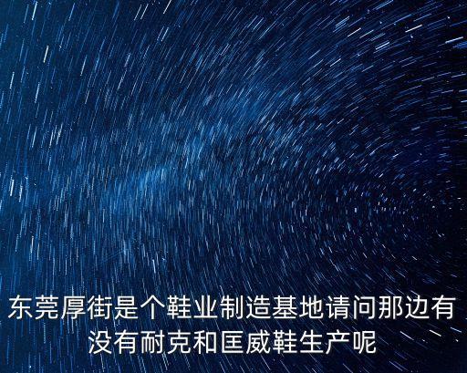 東莞厚街是個鞋業制造基地請問那邊有沒有耐克和匡威鞋生產呢