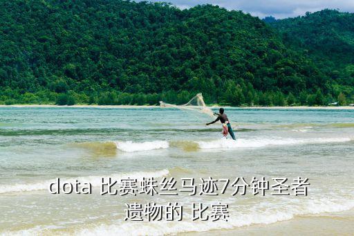  dota 比賽蛛絲馬跡7分鐘圣者遺物的 比賽