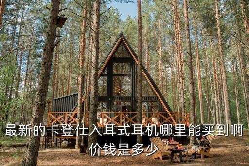 最新的卡登仕入耳式耳機哪里能買到啊價錢是多少