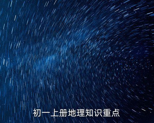 初一上冊地理知識點總結，初一地理上冊主要知識