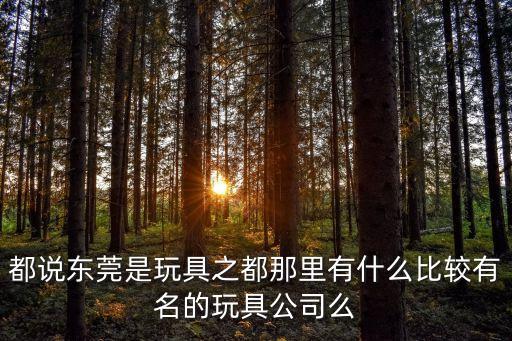 都說東莞是玩具之都那里有什么比較有名的玩具公司么