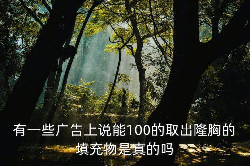 有一些廣告上說能100的取出隆胸的填充物是真的嗎