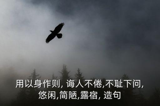 用以身作則, 誨人不倦,不恥下問,悠閑,簡陋,露宿, 造句