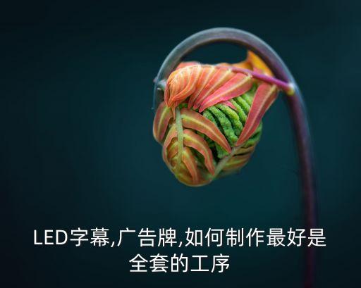 LED字幕,廣告牌,如何制作最好是全套的工序