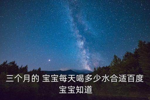 三個月的 寶寶每天喝多少水合適百度 寶寶知道