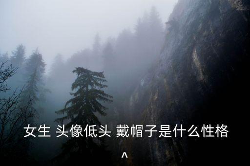  女生 頭像低頭 戴帽子是什么性格^