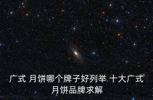 廣式 月餅哪個牌子好列舉 十大廣式 月餅品牌求解