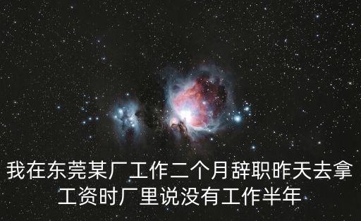 我在東莞某廠工作二個(gè)月辭職昨天去拿工資時(shí)廠里說沒有工作半年