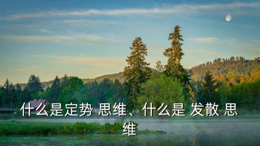 什么是定勢 思維、什么是 發(fā)散 思維