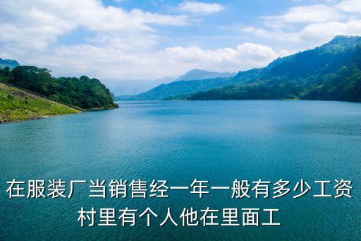 在服裝廠當銷售經(jīng)一年一般有多少工資村里有個人他在里面工