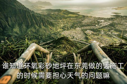 誰知道環(huán)氧彩砂地坪在東莞做的話施工的時候需要擔(dān)心天氣的問題嘛