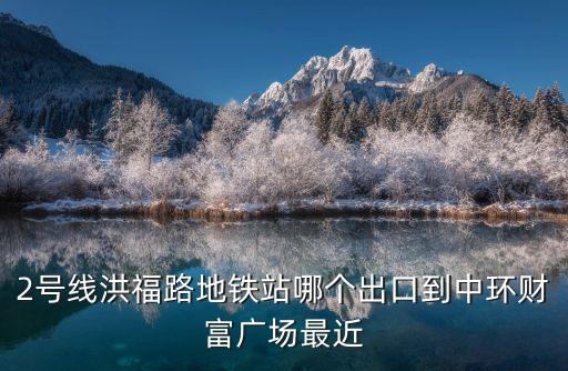 2號線洪福路地鐵站哪個出口到中環(huán)財富廣場最近