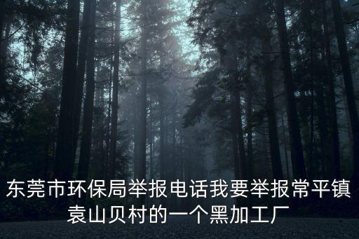 東莞環保局投訴郵箱，東莞環保局投訴電話我要投訴一家地下廢機油加工廠應該找誰