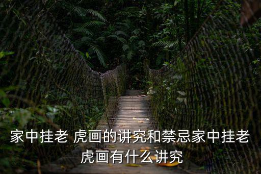 家中掛老 虎畫的講究和禁忌家中掛老 虎畫有什么講究