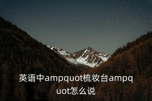 英語中ampquot梳妝臺ampquot怎么說
