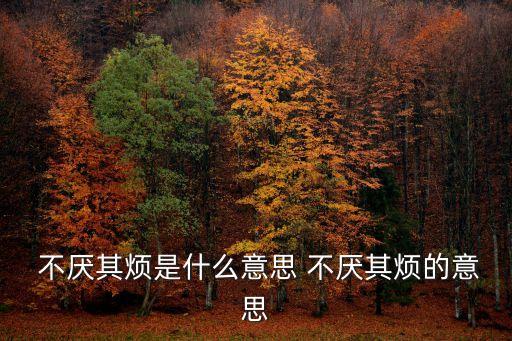  不厭其煩是什么意思 不厭其煩的意思