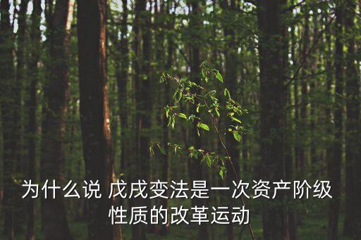 為什么說(shuō) 戊戌變法是一次資產(chǎn)階級(jí) 性質(zhì)的改革運(yùn)動(dòng)