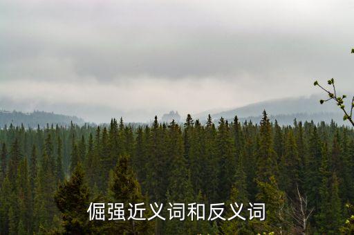 倔強(qiáng)近義詞和反義詞