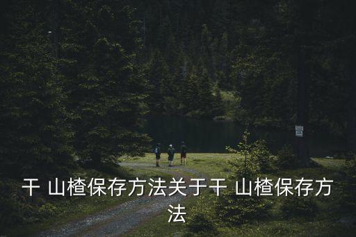 干山楂,干山楂片儲存在陰涼通風干燥環(huán)境中最后晾干