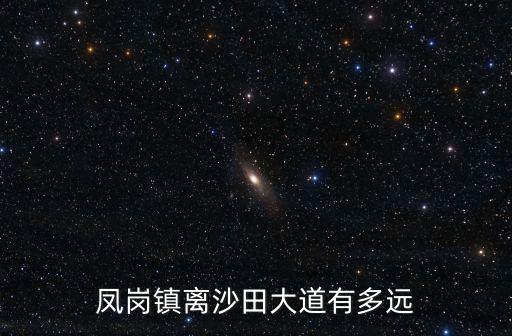 東莞沙田離鳳崗多遠，鳳崗鎮離沙田大道有多遠