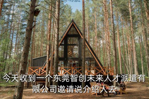 今天收到一個東莞智創(chuàng)未來人才派遣有限公司邀請說介紹人去